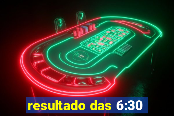 resultado das 6:30